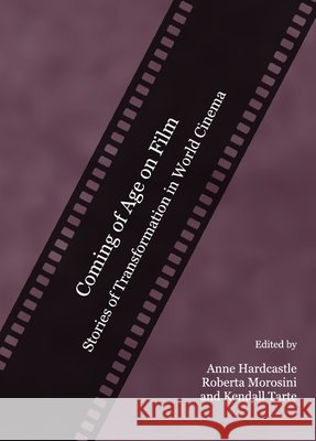 Coming of Age on Film: Stories of Transformation in World Cinema Anne Hardcastle, Roberta Morosini, Kendall Tarte 9781443809870