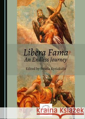 Libera Fama: An Endless Journey Stratis Kyriakidis 9781443810999 Cambridge Scholars Publishing