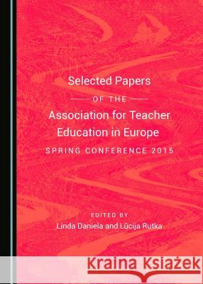 Selected Papers of the Association for Teacher Education in Europe Spring Conference 2015 Linda Daniela, Irēna Žogla 9781443811002