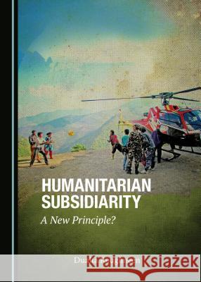 Humanitarian Subsidiarity: A New Principle? Dualta Roughneen 9781443812641 Cambridge Scholars Publishing