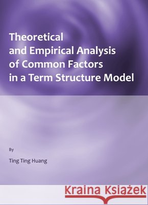 Theoretical and Empirical Analysis of Common Factors in a Term Structure Model Ting Ting Huang 9781443813112