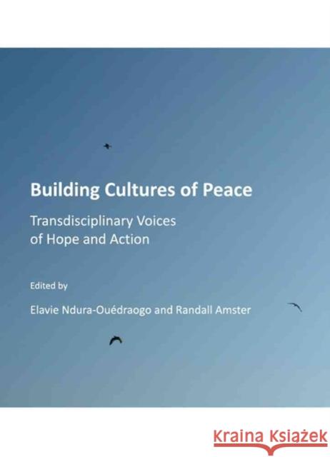 Building Cultures of Peace: Transdisciplinary Voices of Hope and Action Randall Amster, Elavie Ndura-Ouédraogo 9781443813297