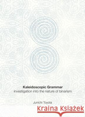 Kaleidoscopic Grammar: Investigation Into the Nature of Binarism Toyota, Junichi 9781443814461