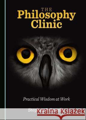 The Philosophy Clinic: Practical Wisdom at Work Stephen J. Costello 9781443816977 Cambridge Scholars Publishing (RJ)