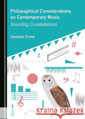Philosophical Considerations on Contemporary Music: Sounding Constellations Giacomo Fronzi 9781443816984 Cambridge Scholars Publishing (RJ)
