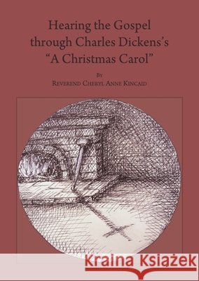 Hearing the Gospel through Charles Dickens’s “A Christmas Carol” Reverend Cheryl Anne Kincaid 9781443817141