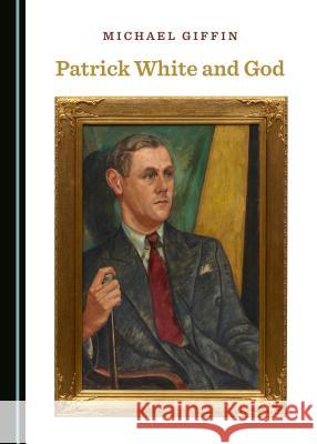 Patrick White and God Michael Giffin 9781443817509