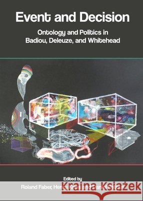 Event and Decision: Ontology and Politics in Badiou, Deleuze, and Whitehead Daniel Pettus, Henry Krips, Roland Faber 9781443819268