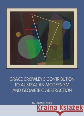 Grace Crowley’s Contribution to Australian Modernism and Geometric Abstraction Dianne Ottley 9781443819770 Cambridge Scholars Publishing (RJ)