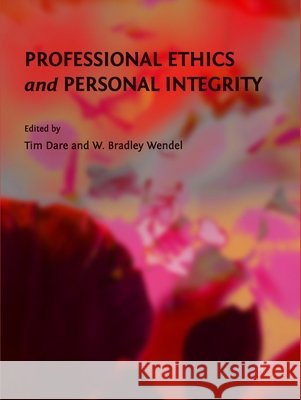Professional Ethics and Personal Integrity Tim Dare, W. Bradley Wendel 9781443821285 Cambridge Scholars Publishing (RJ)