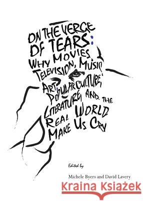 On the Verge of Tears: Why the Movies, Television, Music, Art, Popular Culture, Literature, and the Real World Make Us Cry Byers, Michele 9781443821605