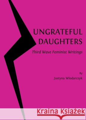 Ungrateful Daughters: Third Wave Feminist Writings Justyna Wlodarczyk 9781443823692