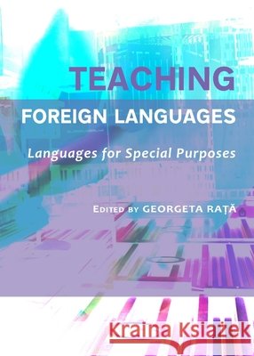 Teaching Foreign Languages: Languages for Special Purposes Georgeta Raţă 9781443824040