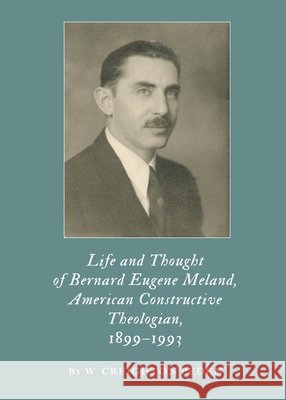 Life and Thought of Bernard Eugene Meland, American Constructive Theologian, 1899–1993 W. Creighton Peden 9781443824064