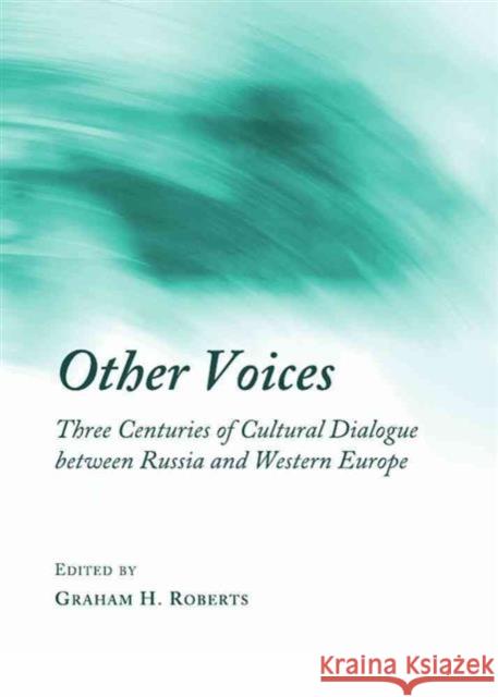 Other Voices: Three Centuries of Cultural Dialogue Between Russia and Western Europe Roberts, Graham H. 9781443826440