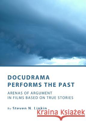 Docudrama Performs the Past: Arenas of Argument in Films Based on True Stories Lipkin, Steven N. 9781443826822