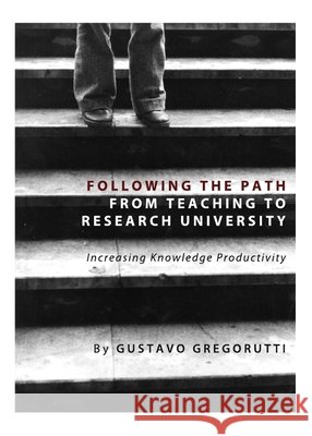 Following the Path from Teaching to Research University: Increasing Knowledge Productivity Gustavo Gregorutti 9781443827003