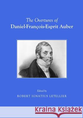 The Overtures of Daniel-François-Esprit Auber Robert Ignatius Letellier 9781443827027