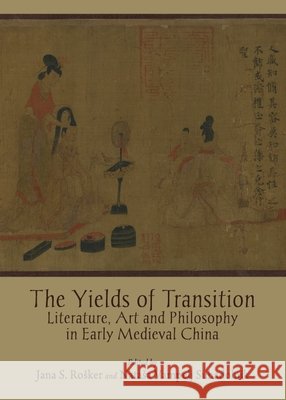 The Yields of Transition: Literature, Art and Philosophy in Early Medieval China Jana S. Rošker, Nataša Vampelj Suhadolnik 9781443827140