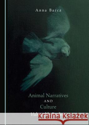 Animal Narratives and Culture: Vulnerable Realism Anna Barcz 9781443827324 Cambridge Scholars Publishing