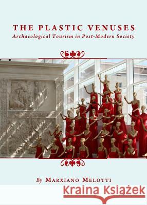 The Plastic Venuses: Archaeological Tourism in Post-Modern Society Ezio Marra 9781443828437 Cambridge Scholars Publishing (RJ)