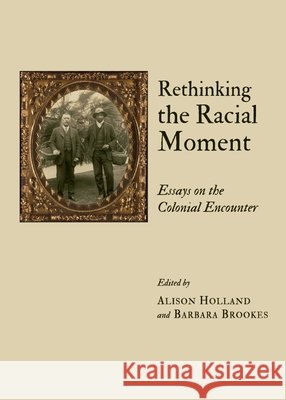 Rethinking the Racial Moment: Essays on the Colonial Encounter Alison Holland, Barbara Brookes 9781443828628