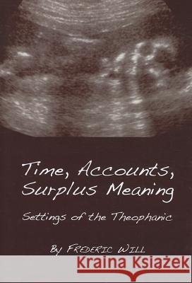 Time, Accounts, Surplus Meaning: Settings of the Theophanic Frederic Will 9781443828901 0