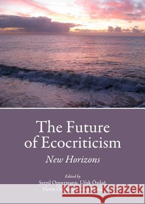 The Future of Ecocriticism: New Horizons Oppermann, Serpil 9781443829830