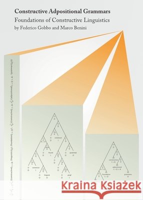 Constructive Adpositional Grammars: Foundations of Constructive Linguistics Federico Gobbo, Marco Benini 9781443830072