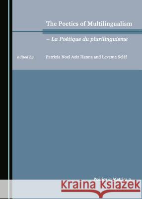 The Poetics of Multilingualism – La Poétique du plurilinguisme Patrizia Noel Aziz Hanna, Levente Seláf 9781443831666