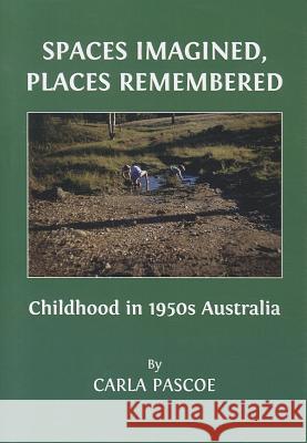 Spaces Imagined, Places Remembered: Childhood in 1950s Australia Carla Pascoe 9781443831765
