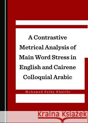 A Contrastive Metrical Analysis of Main Word Stress in English and Cairene Colloquial Arabic Mohamed Fathy Khalifa 9781443831840
