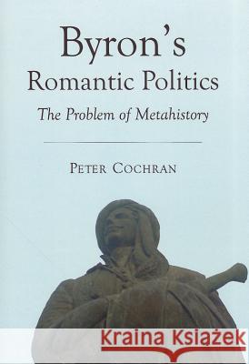 Byronâ (Tm)S Romantic Politics: The Problem of Metahistory Cochran, Peter 9781443832830