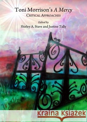 Toni Morrison’s A Mercy: Critical Approaches Justine Tally, Shirley A. Stave 9781443833004
