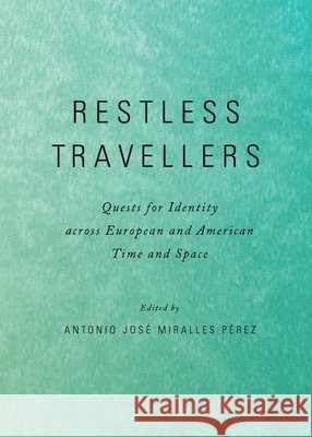Restless Travellers: Quests for Identity across European and American Time and Space Antonio José Miralles Pérez 9781443833066