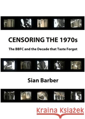 Censoring the 1970s: The BBFC and the Decade that Taste Forgot Sian Barber 9781443833493 Cambridge Scholars Publishing (RJ)
