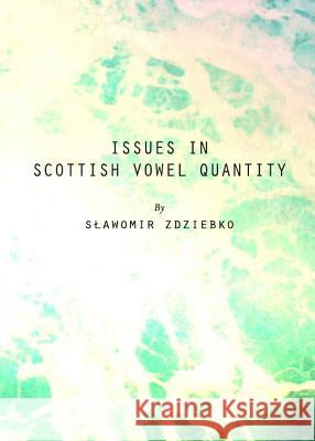 Issues in Scottish Vowel Quantity Stawomir Zdziebko Slawomir Zdziebko Sawomir Zdziebko 9781443834636 Cambridge Scholars Publishing
