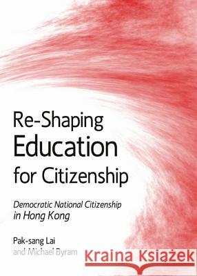 Re-Shaping Education for Citizenship: Democratic National Citizenship in Hong Kong Lai Pak-Sang Pak-Sang Lai 9781443835312 Cambridge Scholars Publishing