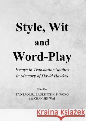 Style, Wit and Word-Play: Essays in Translation Studies in Memory of David Hawkes Tao Tao Liu Laurence K. P. Wong 9781443835718 Cambridge Scholars Publishing