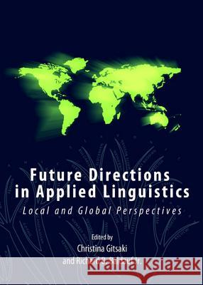 Future Directions in Applied Linguistics: Local and Global Perspectives Christina Gitsaki 9781443835732 Cambridge Scholars Publishing