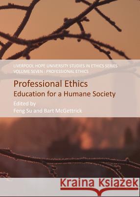 Professional Ethics: Education for a Humane Society Feng Su Bart McGettrick 9781443836302 Cambridge Scholars Publishing