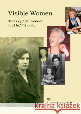 Visible Women: Tales of Age, Gender and In/Visibility Christine Bell 9781443836319