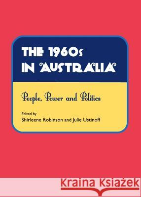 The 1960s in Australia: People, Power and Politics Shirleene Robinson Julie Ustinoff 9781443836395 Cambridge Scholars Publishing