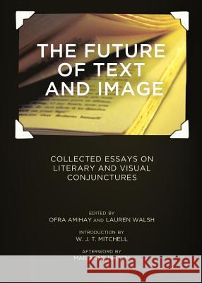 The Future of Text and Image: Collected Essays on Literary and Visual Conjunctures Ofra Amihay Lauren Walsh 9781443836401 Cambridge Scholars Publishing