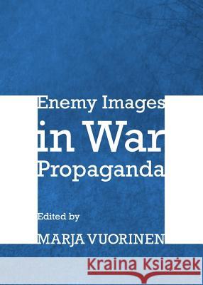 Enemy Images in War Propaganda Marja Vuorinen 9781443836418