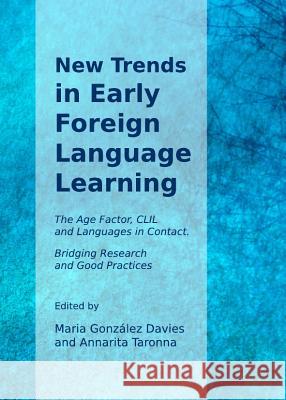 New Trends in Early Foreign Language Learning: The Age Factor, CLIL and Languages in Contact. Bridging Research and Good Practices Maria Gonzalez Davies 9781443836517