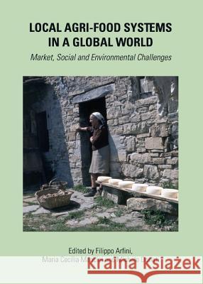 Local Agri-Food Systems in a Global World: Market, Social and Environmental Challenges Filippo Arfini Maria Cecilia Mancini 9781443836647