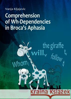 Comprehension of Wh-Dependencies in Brocaâ (Tm)S Aphasia Kljajevic, Vanja 9781443836661 Cambridge Scholars Publishing