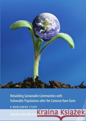Rebuilding Sustainable Communities with Vulnerable Populations After the Cameras Have Gone: A Worldwide Study Adenrele A. Awotona Adenrele Awotona 9781443837392 Cambridge Scholars Publishing
