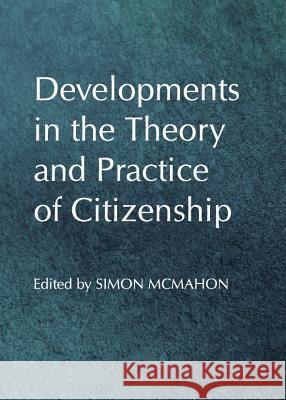 Developments in the Theory and Practice of Citizenship Simon McMahon 9781443837453 Cambridge Scholars Publishing